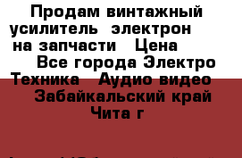 Продам винтажный усилитель “электрон-104“ на запчасти › Цена ­ 1 500 - Все города Электро-Техника » Аудио-видео   . Забайкальский край,Чита г.